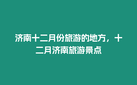 濟(jì)南十二月份旅游的地方，十二月濟(jì)南旅游景點(diǎn)