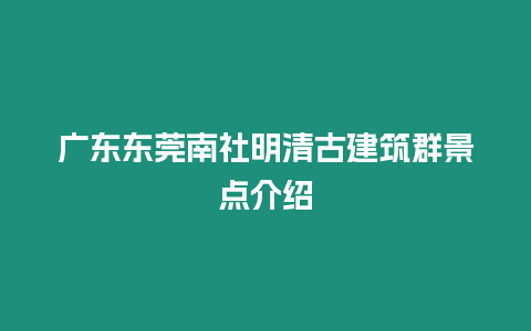 廣東東莞南社明清古建筑群景點介紹