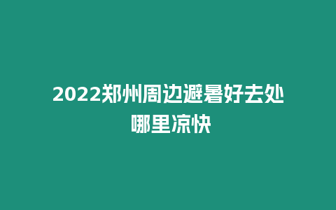 2024鄭州周邊避暑好去處 哪里涼快