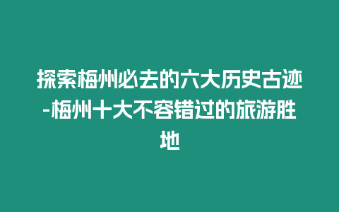 探索梅州必去的六大歷史古跡-梅州十大不容錯(cuò)過的旅游勝地