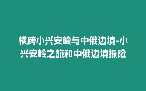 橫跨小興安嶺與中俄邊境-小興安嶺之旅和中俄邊境探險