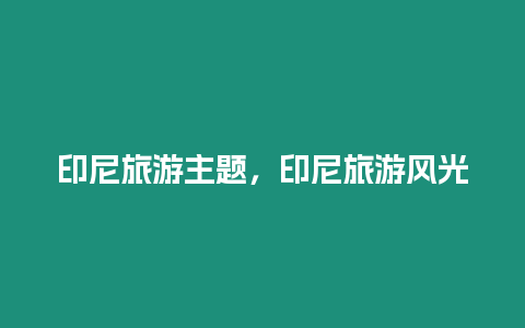印尼旅游主題，印尼旅游風光