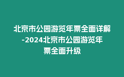 北京市公園游覽年票全面詳解-2024北京市公園游覽年票全面升級(jí)