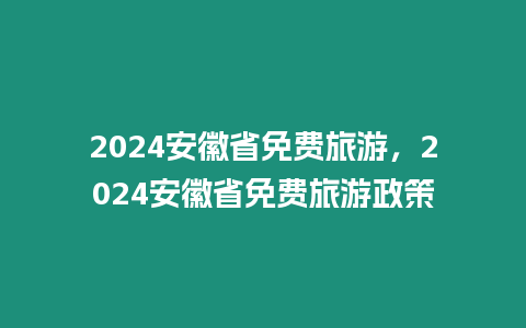 2024安徽省免費旅游，2024安徽省免費旅游政策