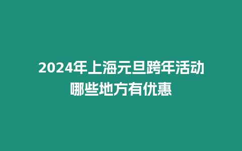 2024年上海元旦跨年活動(dòng)哪些地方有優(yōu)惠