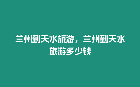 蘭州到天水旅游，蘭州到天水旅游多少錢