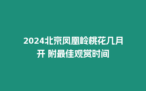 2024北京鳳凰嶺桃花幾月開(kāi) 附最佳觀賞時(shí)間