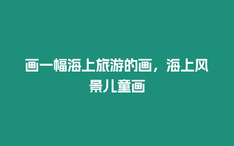 畫一幅海上旅游的畫，海上風景兒童畫