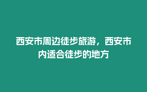 西安市周邊徒步旅游，西安市內適合徒步的地方