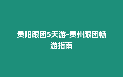 貴陽跟團5天游-貴州跟團暢游指南