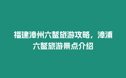 福建漳州六鰲旅游攻略，漳浦六鰲旅游景點介紹