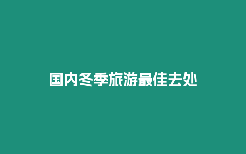 國(guó)內(nèi)冬季旅游最佳去處