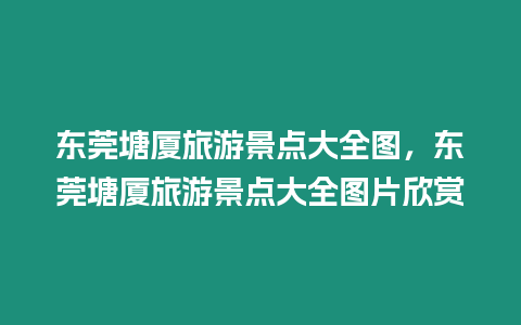 東莞塘廈旅游景點(diǎn)大全圖，東莞塘廈旅游景點(diǎn)大全圖片欣賞