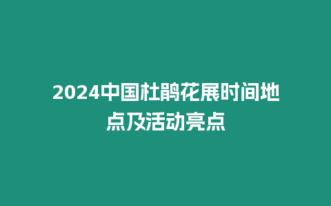 2024中國杜鵑花展時間地點及活動亮點
