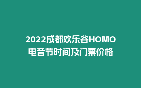 2022成都?xì)g樂谷HOMO電音節(jié)時(shí)間及門票價(jià)格