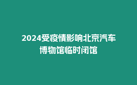 2024受疫情影響北京汽車博物館臨時閉館