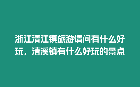 浙江清江鎮旅游請問有什么好玩，清溪鎮有什么好玩的景點