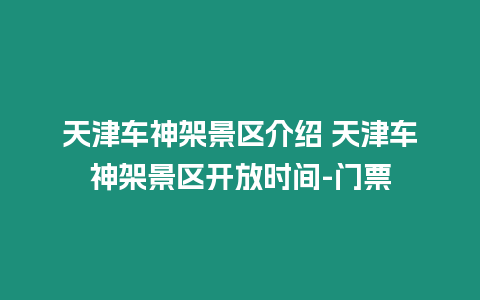 天津車神架景區(qū)介紹 天津車神架景區(qū)開放時間-門票