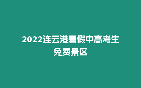 2022連云港暑假中高考生免費景區