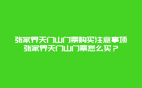 張家界天門山門票購買注意事項張家界天門山門票怎么買？