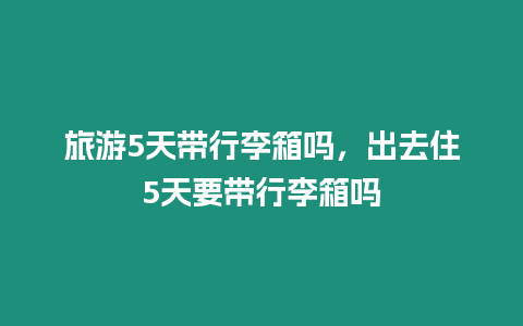 旅游5天帶行李箱嗎，出去住5天要帶行李箱嗎