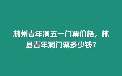 林州青年洞五一門票價格，林縣青年洞門票多少錢？