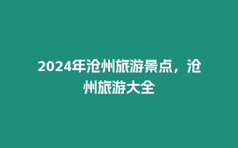 2024年滄州旅游景點，滄州旅游大全
