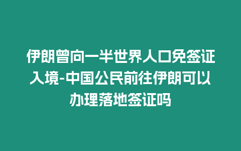伊朗曾向一半世界人口免簽證入境-中國(guó)公民前往伊朗可以辦理落地簽證嗎