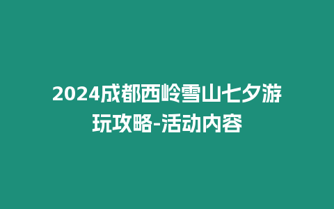 2024成都西嶺雪山七夕游玩攻略-活動內(nèi)容