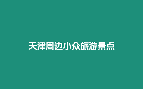 天津周邊小眾旅游景點(diǎn)