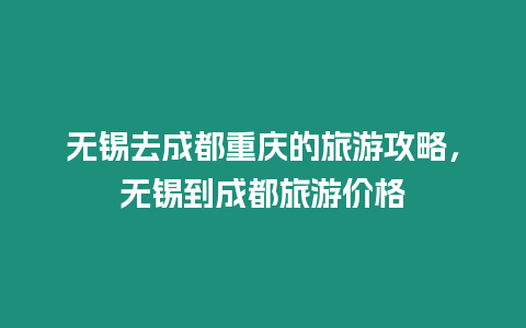 無錫去成都重慶的旅游攻略，無錫到成都旅游價格