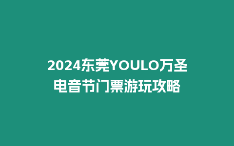 2024東莞YOULO萬圣電音節門票游玩攻略