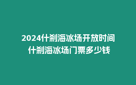 2024什剎海冰場(chǎng)開放時(shí)間 什剎海冰場(chǎng)門票多少錢