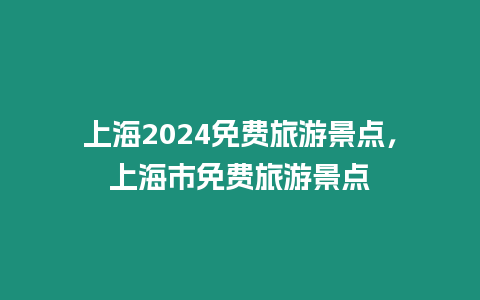 上海2024免費旅游景點，上海市免費旅游景點