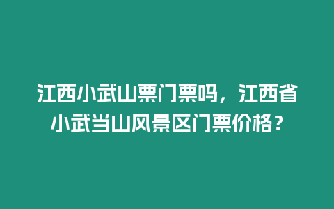 江西小武山票門票嗎，江西省小武當山風景區門票價格？