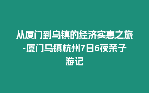 從廈門到烏鎮的經濟實惠之旅-廈門烏鎮杭州7日6夜親子游記