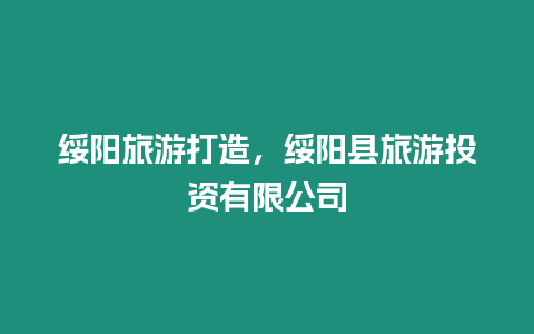 綏陽旅游打造，綏陽縣旅游投資有限公司