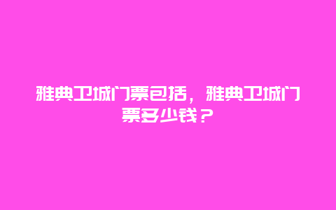 雅典衛城門票包括，雅典衛城門票多少錢？