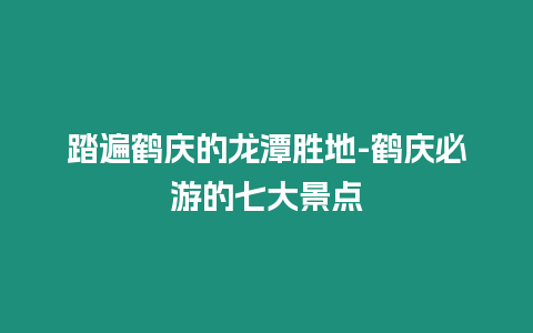 踏遍鶴慶的龍?zhí)秳俚?鶴慶必游的七大景點(diǎn)