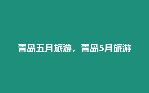 青島五月旅游，青島5月旅游