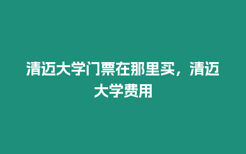 清邁大學門票在那里買，清邁大學費用