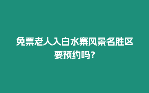 免票老人入白水寨風景名勝區要預約嗎？