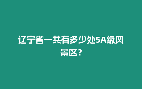 遼寧省一共有多少處5A級風景區？