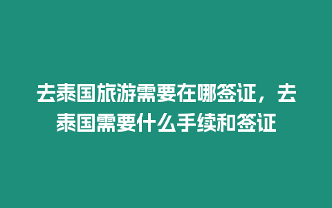 去泰國旅游需要在哪簽證，去泰國需要什么手續和簽證