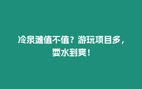 冷泉灘值不值？游玩項(xiàng)目多，耍水到爽！