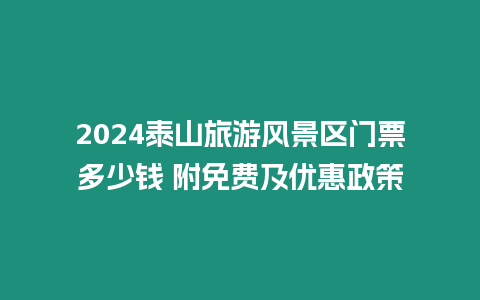 2024泰山旅游風(fēng)景區(qū)門票多少錢 附免費(fèi)及優(yōu)惠政策