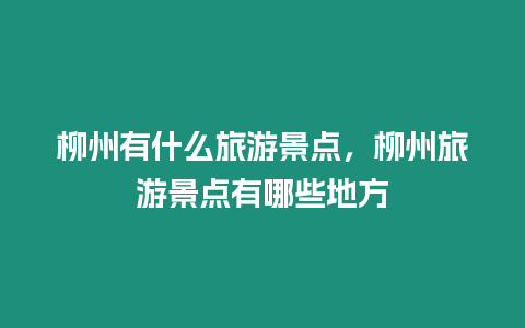 柳州有什么旅游景點，柳州旅游景點有哪些地方