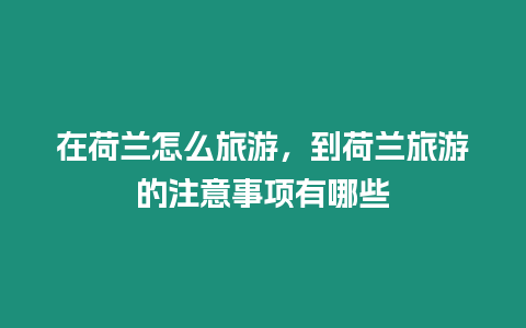 在荷蘭怎么旅游，到荷蘭旅游的注意事項(xiàng)有哪些