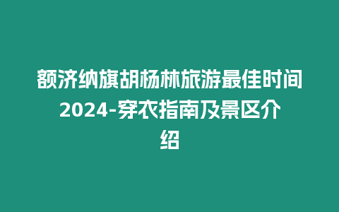 額濟納旗胡楊林旅游最佳時間2024-穿衣指南及景區(qū)介紹