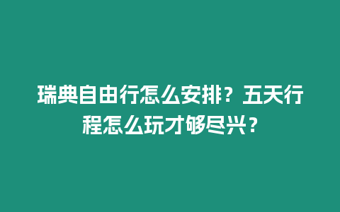 瑞典自由行怎么安排？五天行程怎么玩才夠盡興？